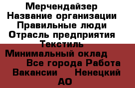 Мерчендайзер › Название организации ­ Правильные люди › Отрасль предприятия ­ Текстиль › Минимальный оклад ­ 24 000 - Все города Работа » Вакансии   . Ненецкий АО